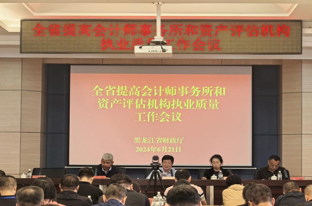 黑龙江省注册会计师与资产评估行业联合党委召开全省提高会计师事务所和资产评估机构执业质量工作会议